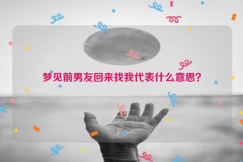 梦见前男友回来找我代表什么意思？