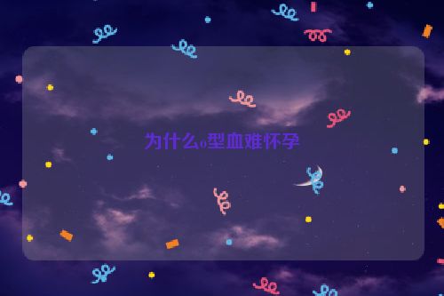 为什么o型血难怀孕