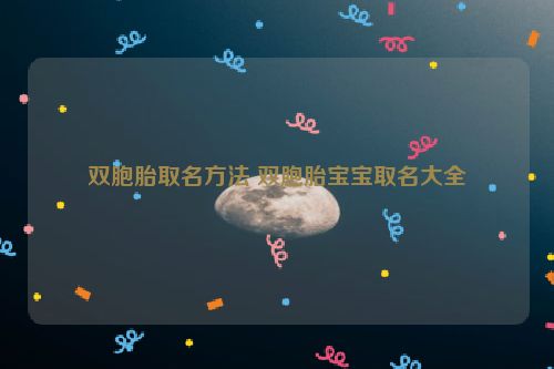 双胞胎取名方法 双胞胎宝宝取名大全