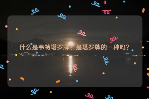 什么是韦特塔罗牌？是塔罗牌的一种吗？