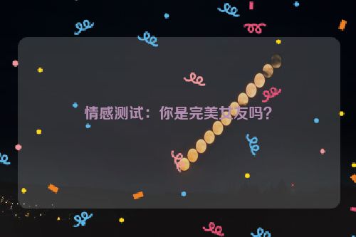 情感测试：你是完美女友吗？