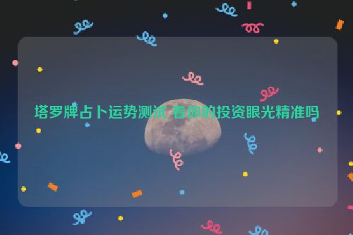 塔罗牌占卜运势测试 看你的投资眼光精准吗