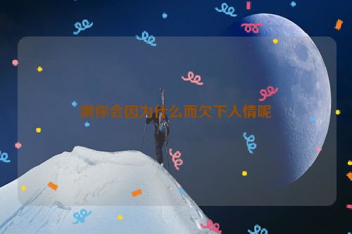 测你会因为什么而欠下人情呢