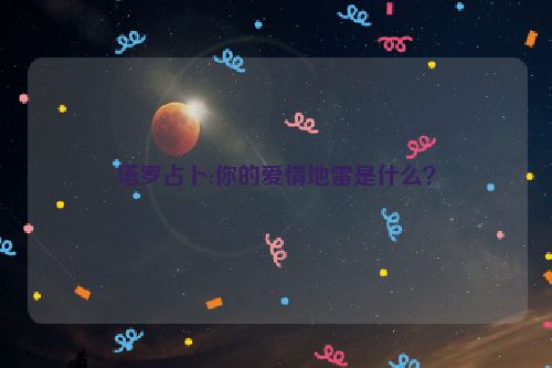 塔罗占卜:你的爱情地雷是什么？