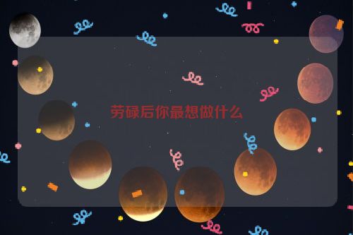 劳碌后你最想做什么