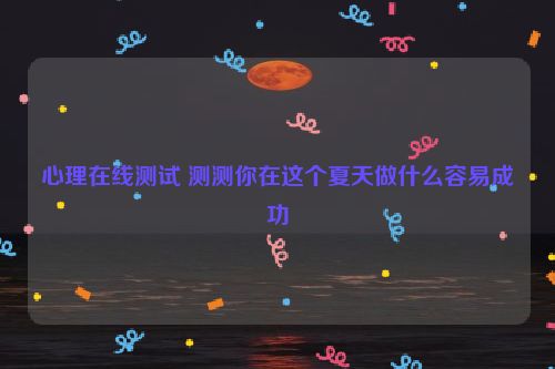 心理在线测试 测测你在这个夏天做什么容易成功