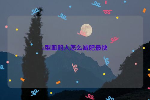 a型血的人怎么减肥最快