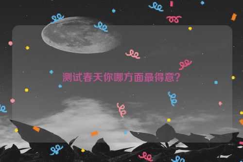 测试春天你哪方面最得意？