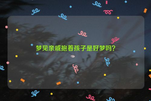 梦见亲戚抱着孩子是好梦吗？