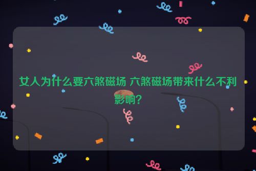 女人为什么要六煞磁场 六煞磁场带来什么不利影响？