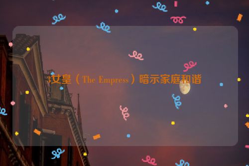 3女皇（The Empress）暗示家庭和谐