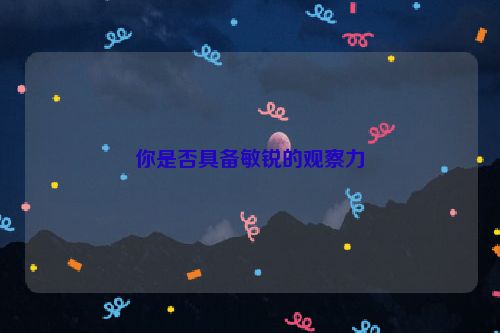 你是否具备敏锐的观察力