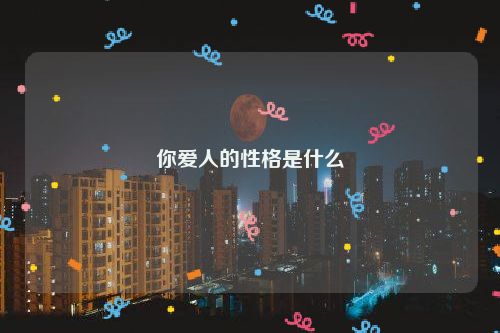 你爱人的性格是什么