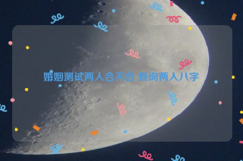 婚姻测试两人合不合 查询两人八字