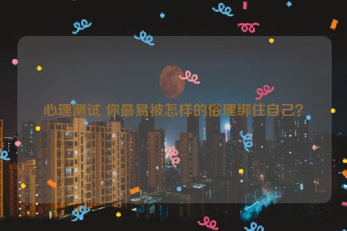 心理测试 你最易被怎样的俗理绑住自己？