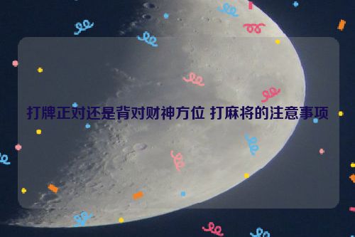 打牌正对还是背对财神方位 打麻将的注意事项