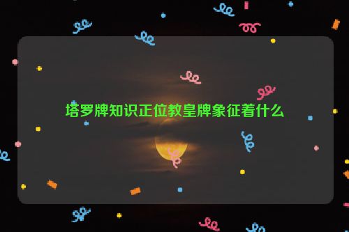 塔罗牌知识正位教皇牌象征着什么