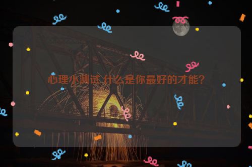 心理小测试 什么是你最好的才能？