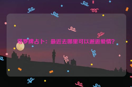 塔罗牌占卜：最近去哪里可以邂逅爱情？