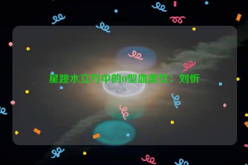 星跳水立方中的O型血美女：刘忻