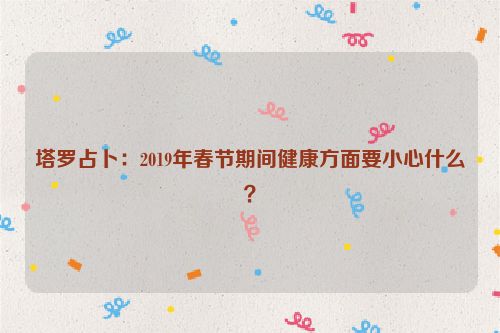 塔罗占卜：2019年春节期间健康方面要小心什么？