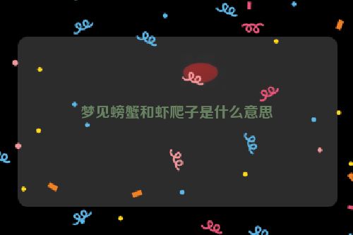 梦见螃蟹和虾爬子是什么意思