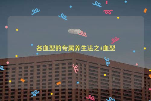 各血型的专属养生法之A血型