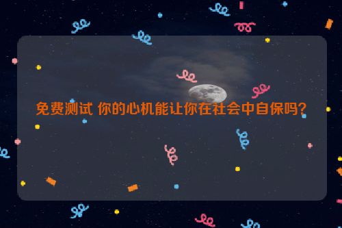 免费测试 你的心机能让你在社会中自保吗？