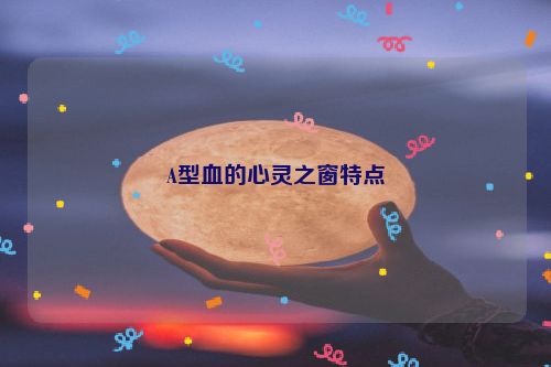 A型血的心灵之窗特点