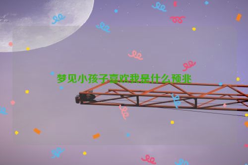 梦见小孩子喜欢我是什么预兆