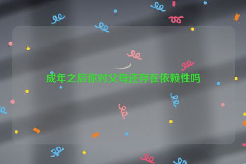 成年之后你对父母还存在依赖性吗