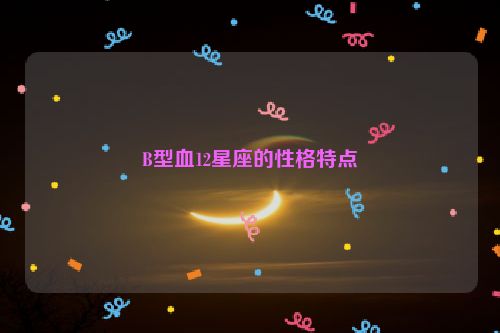 B型血12星座的性格特点