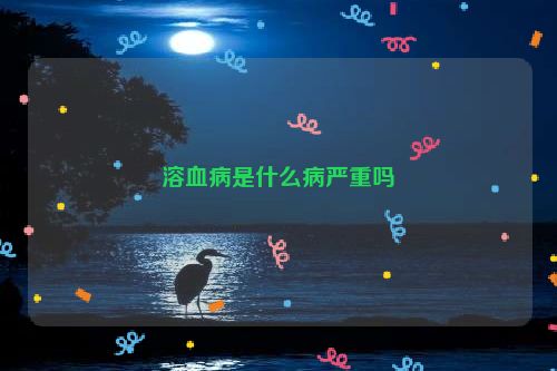 溶血病是什么病严重吗