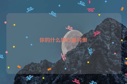 你的什么地方最可恨