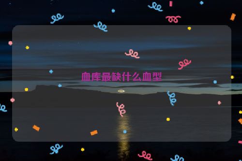 血库最缺什么血型