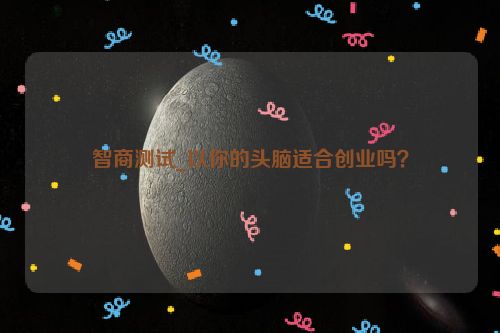 智商测试_以你的头脑适合创业吗？