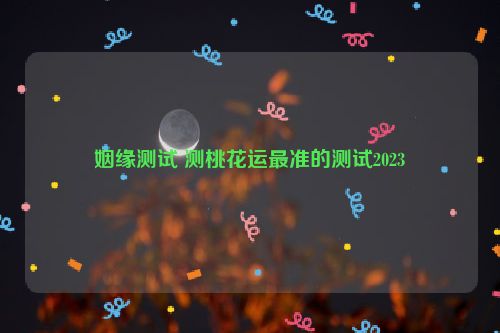 姻缘测试 测桃花运最准的测试2023