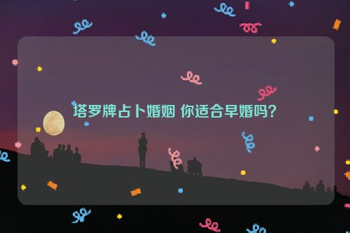 塔罗牌占卜婚姻 你适合早婚吗？