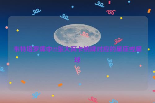 韦特塔罗牌中22张大阿卡纳牌对应的星座或星球