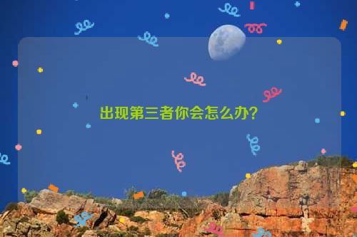 出现第三者你会怎么办？