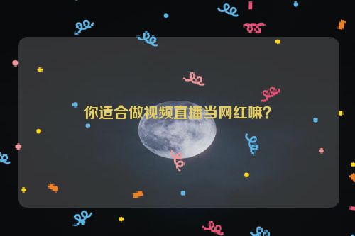 你适合做视频直播当网红嘛？