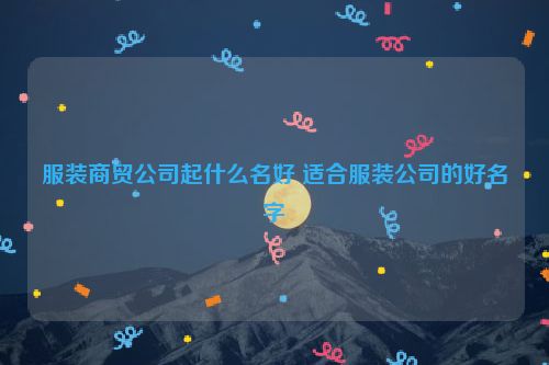 服装商贸公司起什么名好 适合服装公司的好名字