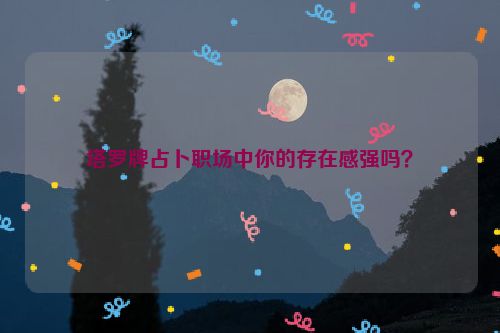 塔罗牌占卜职场中你的存在感强吗？