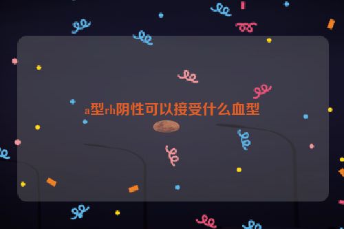 a型rh阴性可以接受什么血型