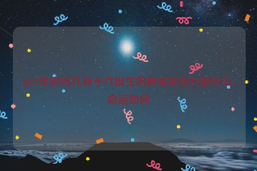 2021年农历九月十六出生的男宝宝五行缺什么,命运如何