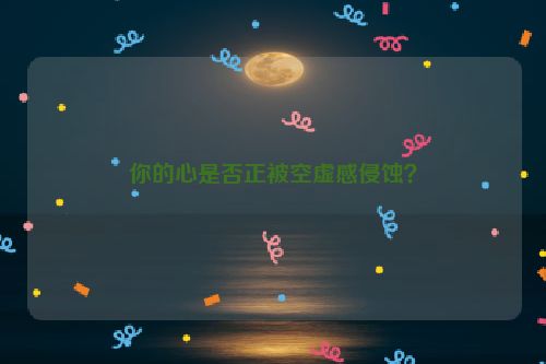 你的心是否正被空虚感侵蚀？