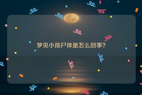 梦见小孩尸体是怎么回事？