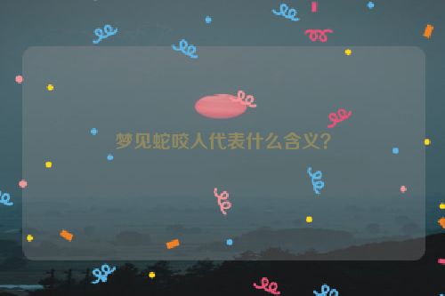 梦见蛇咬人代表什么含义？