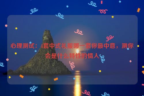 心理测试：4套中式礼服哪一套你最中意，测你会是什么特性的情人