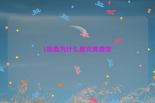 b型血为什么是完美血型